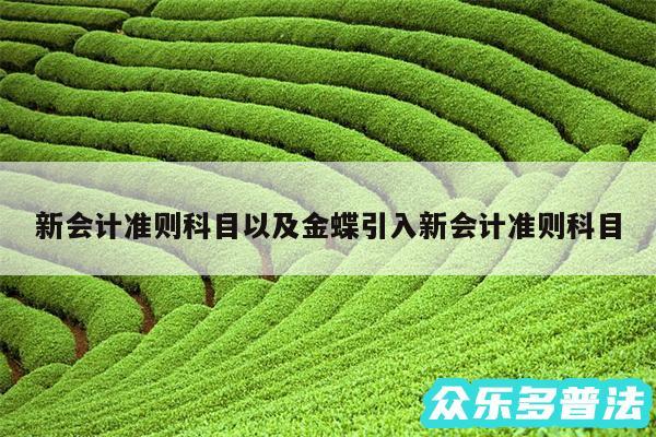 新会计准则科目以及金蝶引入新会计准则科目