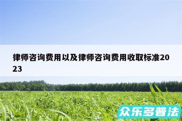 律师咨询费用以及律师咨询费用收取标准2024