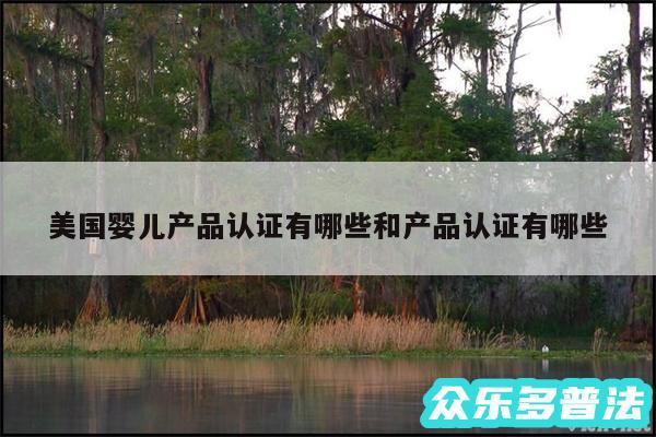 美国婴儿产品认证有哪些和产品认证有哪些