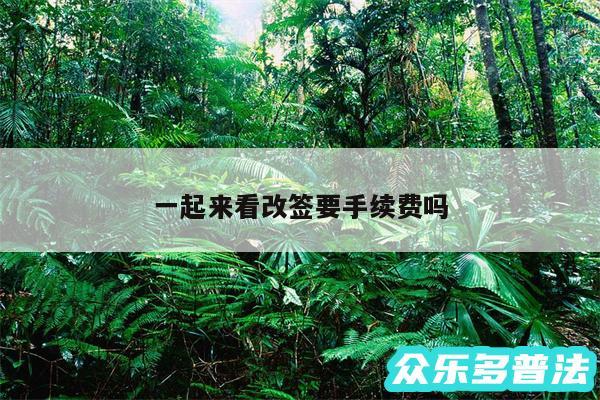 一起来看改签要手续费吗