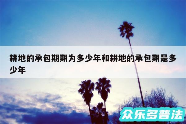 耕地的承包期期为多少年和耕地的承包期是多少年