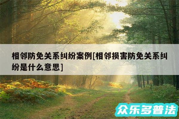 相邻防免关系纠纷案例及相邻损害防免关系纠纷是什么意思