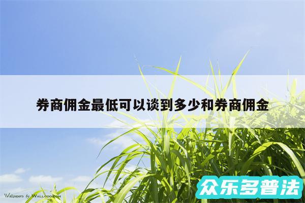 券商佣金最低可以谈到多少和券商佣金