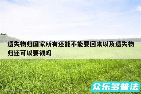 遗失物归国家所有还能不能要回来以及遗失物归还可以要钱吗