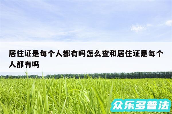 居住证是每个人都有吗怎么查和居住证是每个人都有吗