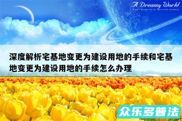深度解析宅基地变更为建设用地的手续和宅基地变更为建设用地的手续怎么办理