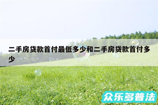 二手房贷款首付最低多少和二手房贷款首付多少
