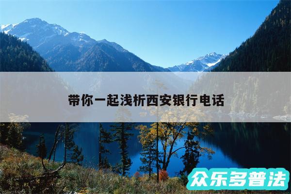 带你一起浅析西安银行电话