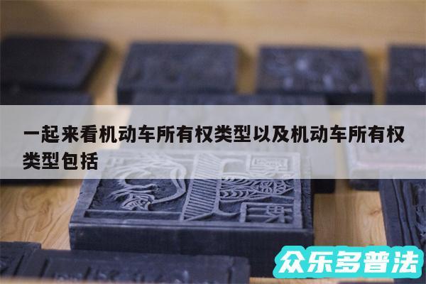 一起来看机动车所有权类型以及机动车所有权类型包括