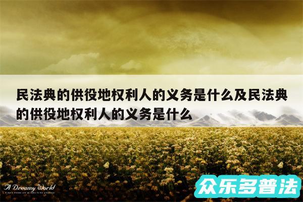 民法典的供役地权利人的义务是什么及民法典的供役地权利人的义务是什么