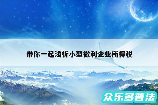 带你一起浅析小型微利企业所得税