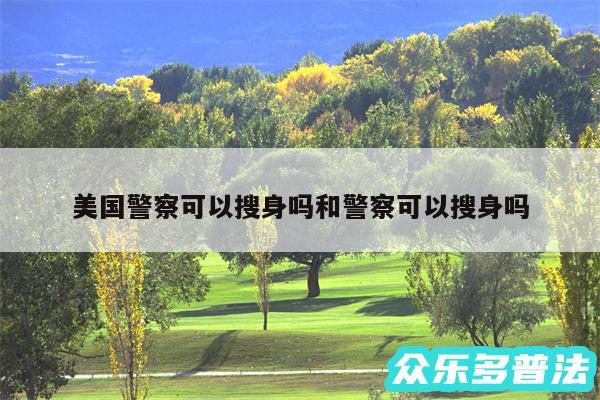 美国警察可以搜身吗和警察可以搜身吗