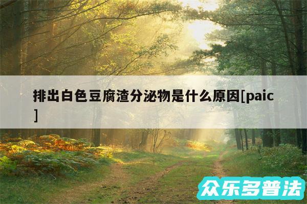 排出白色豆腐渣分泌物是什么原因及paic