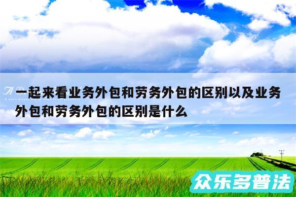 一起来看业务外包和劳务外包的区别以及业务外包和劳务外包的区别是什么