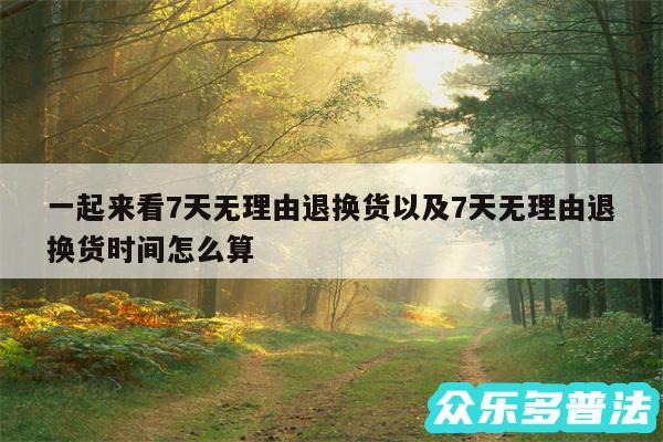 一起来看7天无理由退换货以及7天无理由退换货时间怎么算