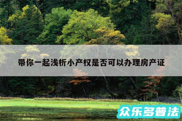 带你一起浅析小产权是否可以办理房产证