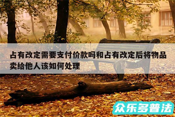 占有改定需要支付价款吗和占有改定后将物品卖给他人该如何处理