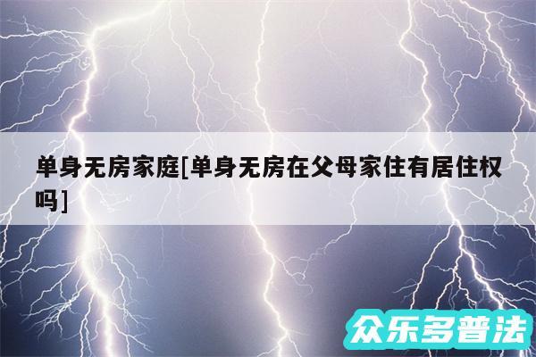 单身无房家庭及单身无房在父母家住有居住权吗