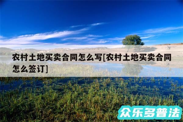 农村土地买卖合同怎么写及农村土地买卖合同怎么签订