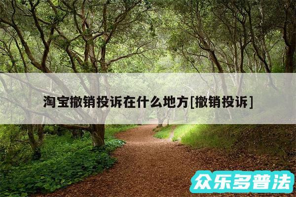 淘宝撤销投诉在什么地方及撤销投诉