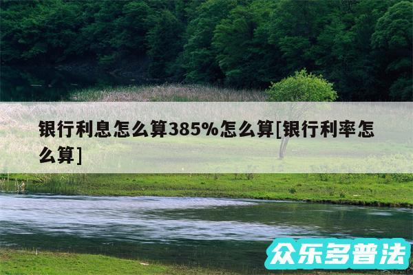 银行利息怎么算385%怎么算及银行利率怎么算