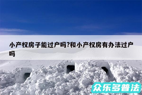 小产权房子能过户吗?和小产权房有办法过户吗