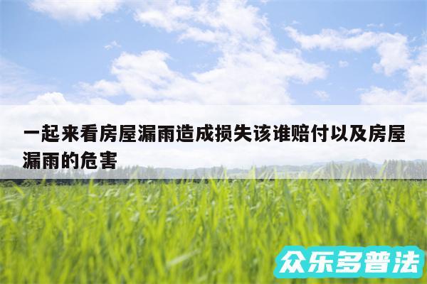 一起来看房屋漏雨造成损失该谁赔付以及房屋漏雨的危害