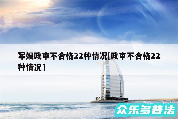 军嫂政审不合格22种情况及政审不合格22种情况
