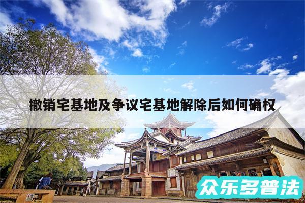 撤销宅基地及争议宅基地解除后如何确权