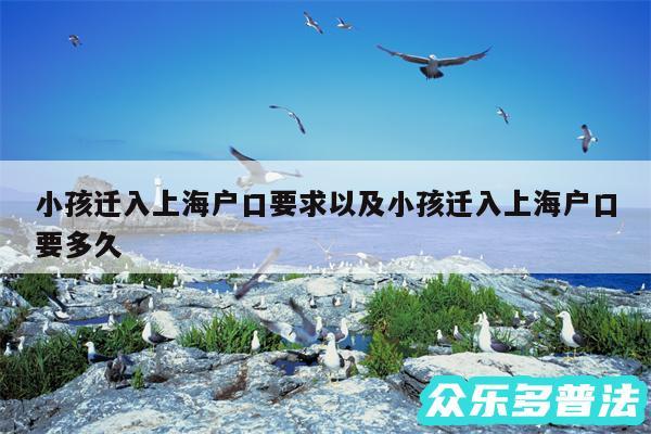 小孩迁入上海户口要求以及小孩迁入上海户口要多久