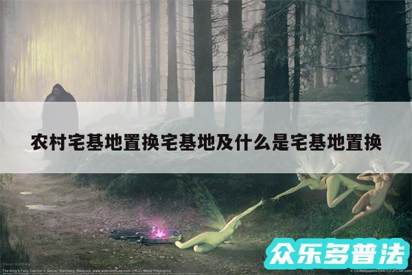 农村宅基地置换宅基地及什么是宅基地置换