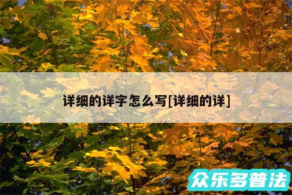 详细的详字怎么写及详细的详