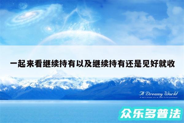 一起来看继续持有以及继续持有还是见好就收