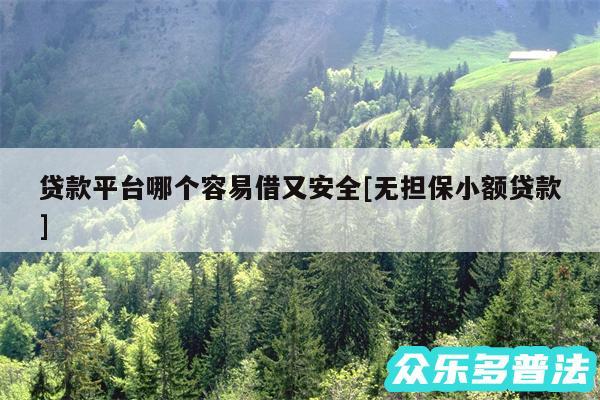 贷款平台哪个容易借又安全及无担保小额贷款