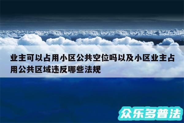 业主可以占用小区公共空位吗以及小区业主占用公共区域违反哪些法规
