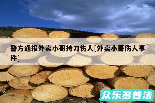 警方通报外卖小哥持刀伤人及外卖小哥伤人事件