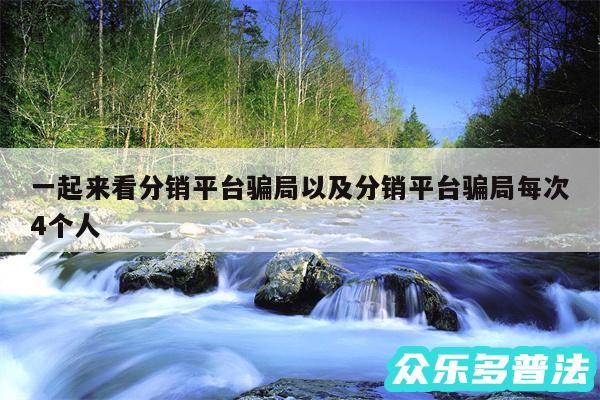 一起来看分销平台骗局以及分销平台骗局每次4个人
