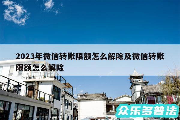 2024年微信转账限额怎么解除及微信转账限额怎么解除