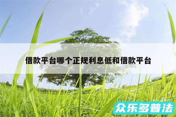 借款平台哪个正规利息低和借款平台
