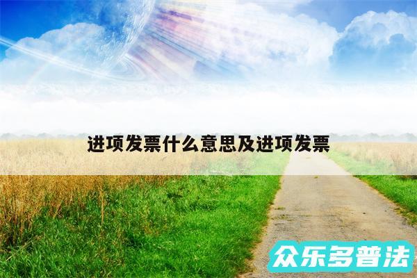 进项发票什么意思及进项发票