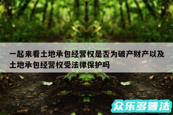 一起来看土地承包经营权是否为破产财产以及土地承包经营权受法律保护吗