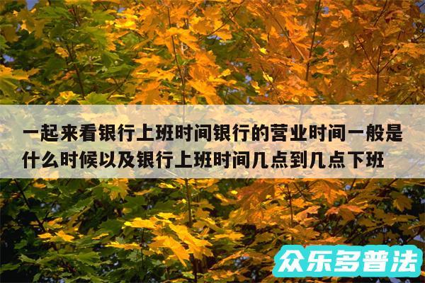 一起来看银行上班时间银行的营业时间一般是什么时候以及银行上班时间几点到几点下班