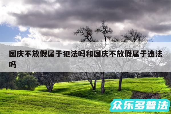 国庆不放假属于犯法吗和国庆不放假属于违法吗