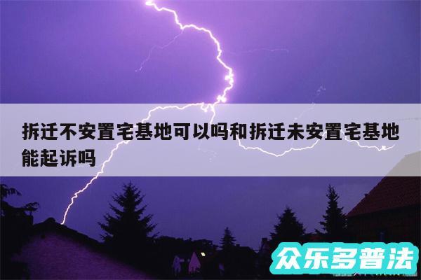 拆迁不安置宅基地可以吗和拆迁未安置宅基地能起诉吗