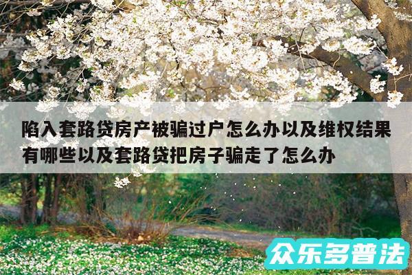 陷入套路贷房产被骗过户怎么办,还有挽救措施吗？