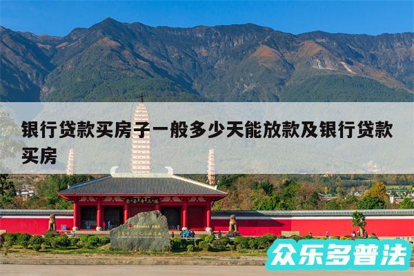 银行贷款买房子一般多少天能放款及银行贷款买房