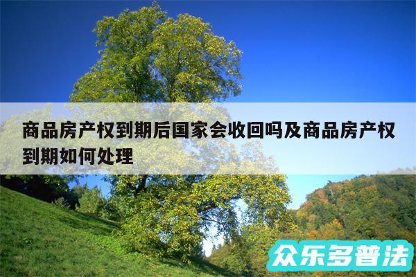 商品房产权到期后国家会收回吗及商品房产权到期如何处理