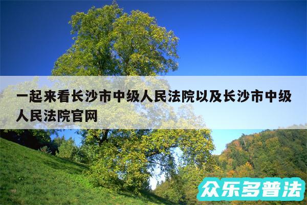 一起来看长沙市中级人民法院以及长沙市中级人民法院官网