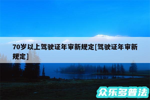 70岁以上驾驶证年审新规定及驾驶证年审新规定