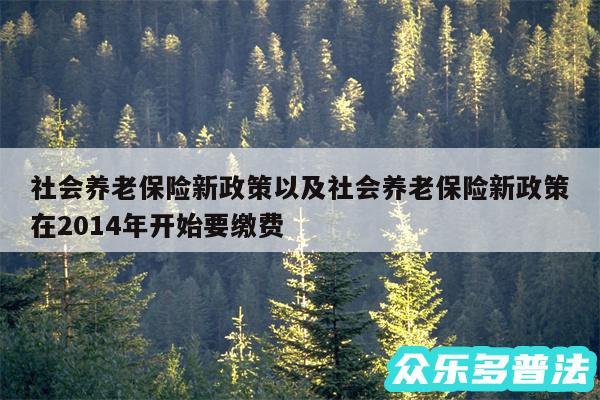 社会养老保险新政策以及社会养老保险新政策在2014年开始要缴费